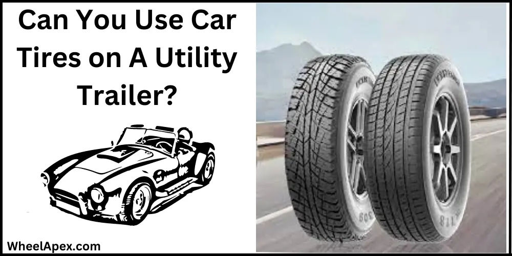 Can You Use Car Tires on A Utility Trailer?